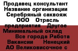 Продавец-консультант › Название организации ­ Серебряный саквояж, ООО › Отрасль предприятия ­ Другое › Минимальный оклад ­ 40 000 - Все города Работа » Вакансии   . Ненецкий АО,Великовисочное с.